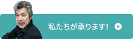 私たちが承ります！